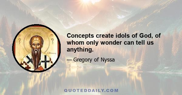 Concepts create idols of God, of whom only wonder can tell us anything.