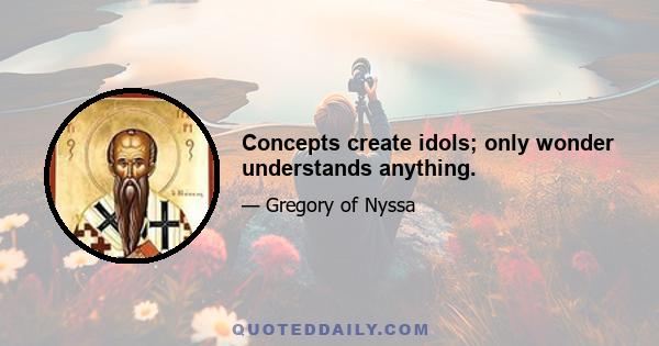 Concepts create idols; only wonder understands anything.