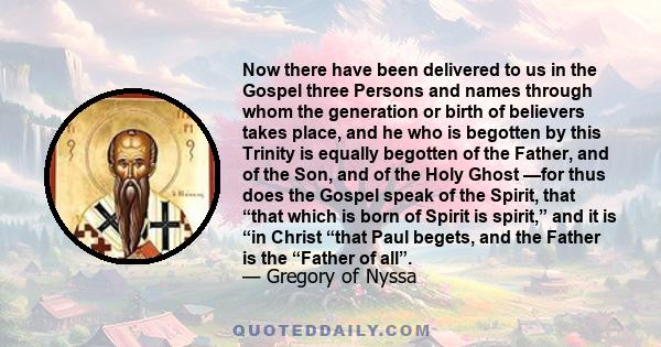 Now there have been delivered to us in the Gospel three Persons and names through whom the generation or birth of believers takes place, and he who is begotten by this Trinity is equally begotten of the Father, and of