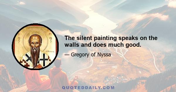 The silent painting speaks on the walls and does much good.