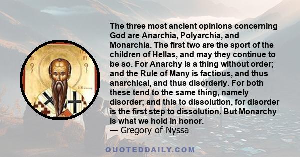 The three most ancient opinions concerning God are Anarchia, Polyarchia, and Monarchia. The first two are the sport of the children of Hellas, and may they continue to be so. For Anarchy is a thing without order; and