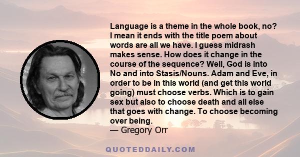 Language is a theme in the whole book, no? I mean it ends with the title poem about words are all we have. I guess midrash makes sense. How does it change in the course of the sequence? Well, God is into No and into