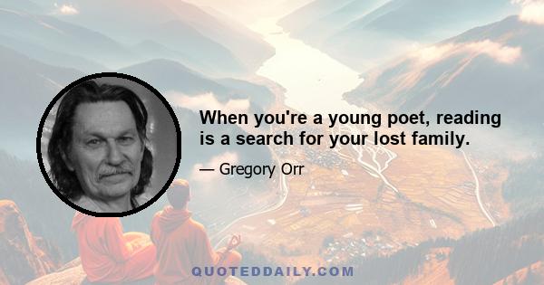 When you're a young poet, reading is a search for your lost family.