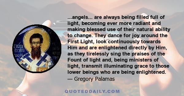 ...angels... are always being filled full of light, becoming ever more radiant and making blessed use of their natural ability to change. They dance for joy around the First Light, look continuously towards Him and are