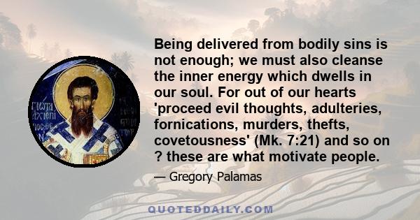 Being delivered from bodily sins is not enough; we must also cleanse the inner energy which dwells in our soul. For out of our hearts 'proceed evil thoughts, adulteries, fornications, murders, thefts, covetousness' (Mk. 