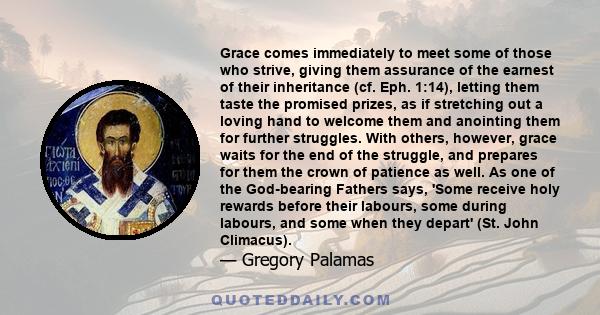 Grace comes immediately to meet some of those who strive, giving them assurance of the earnest of their inheritance (cf. Eph. 1:14), letting them taste the promised prizes, as if stretching out a loving hand to welcome