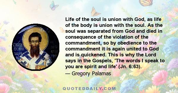 Life of the soul is union with God, as life of the body is union with the soul. As the soul was separated from God and died in consequence of the violation of the commandment, so by obedience to the commandment it is