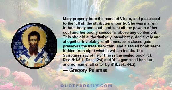 Mary properly bore the name of Virgin, and possessed to the full all the attributes of purity. She was a virgin in both body and soul, and kept all the powers of her soul and her bodily senses far above any defilement.