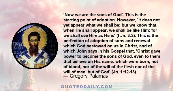 'Now we are the sons of God'. This is the starting point of adoption. However, 'it does not yet appear what we shall be: but we know that, when He shall appear, we shall be like Him; for we shall see Him as He is' (I