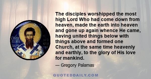 The disciples worshipped the most high Lord Who had come down from heaven, made the earth into heaven and gone up again whence He came, having united things below with things above and formed one Church, at the same