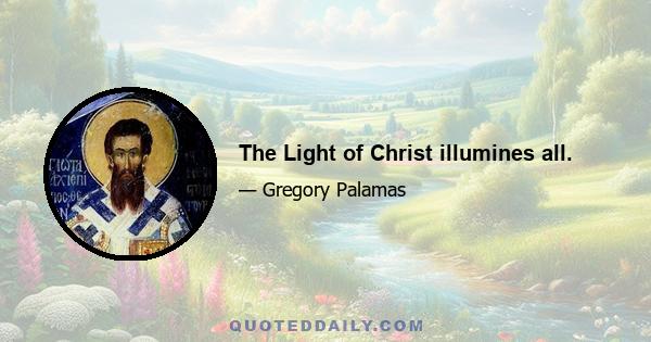 The Light of Christ illumines all.