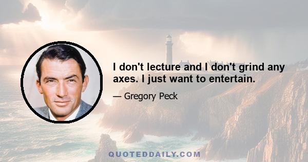 I don't lecture and I don't grind any axes. I just want to entertain.