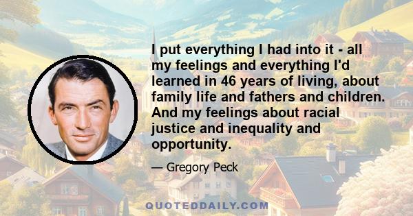 I put everything I had into it - all my feelings and everything I'd learned in 46 years of living, about family life and fathers and children. And my feelings about racial justice and inequality and opportunity.