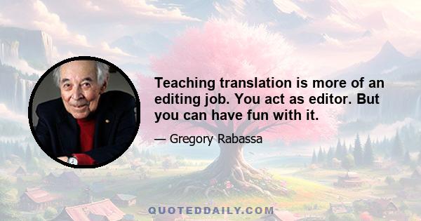 Teaching translation is more of an editing job. You act as editor. But you can have fun with it.