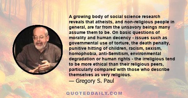 A growing body of social science research reveals that atheists, and non-religious people in general, are far from the unsavory beings many assume them to be. On basic questions of morality and human decency - issues