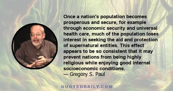 Once a nation's population becomes prosperous and secure, for example through economic security and universal health care, much of the population loses interest in seeking the aid and protection of supernatural