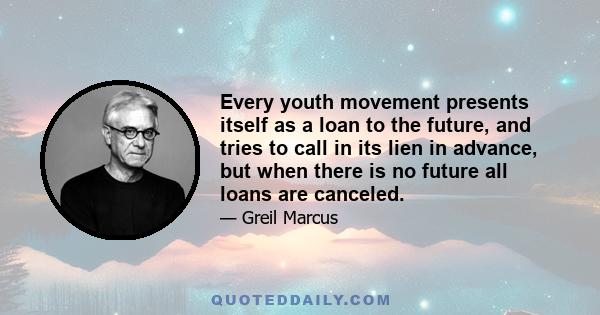 Every youth movement presents itself as a loan to the future, and tries to call in its lien in advance, but when there is no future all loans are canceled.