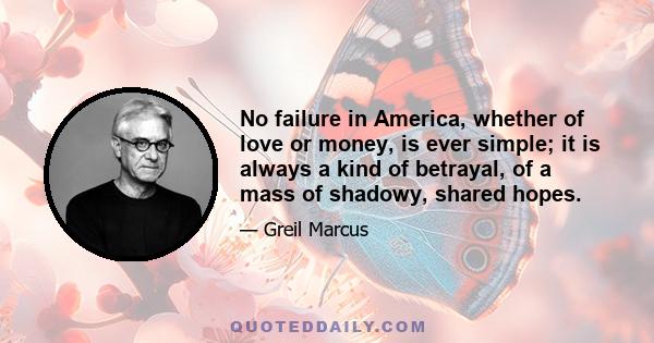 No failure in America, whether of love or money, is ever simple; it is always a kind of betrayal, of a mass of shadowy, shared hopes.