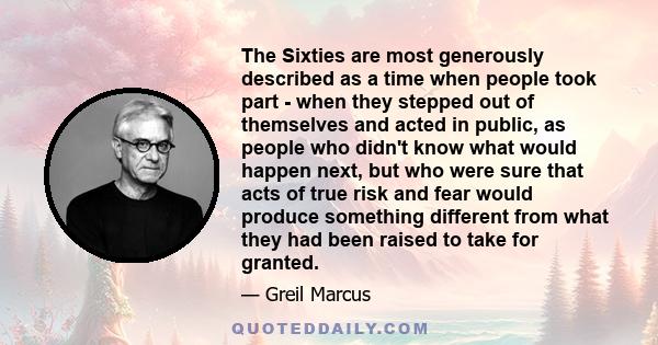 The Sixties are most generously described as a time when people took part - when they stepped out of themselves and acted in public, as people who didn't know what would happen next, but who were sure that acts of true