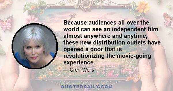 Because audiences all over the world can see an independent film almost anywhere and anytime, these new distribution outlets have opened a door that is revolutionizing the movie-going experience.