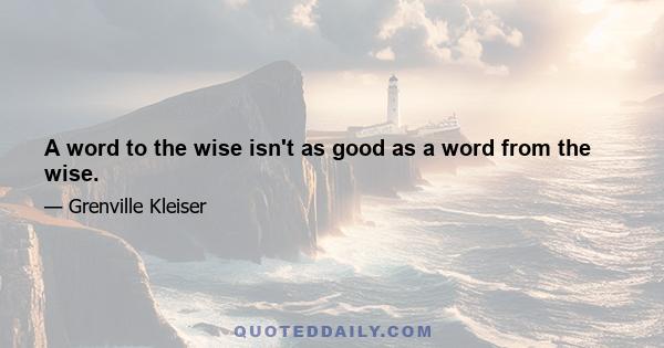 A word to the wise isn't as good as a word from the wise.