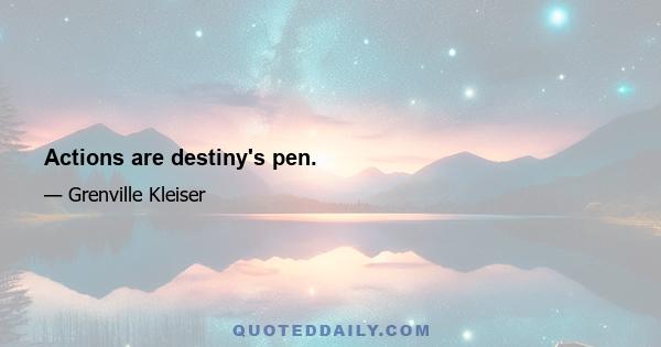 Actions are destiny's pen.