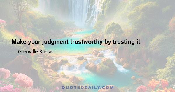 Make your judgment trustworthy by trusting it