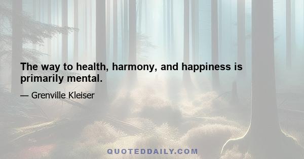 The way to health, harmony, and happiness is primarily mental.