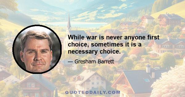 While war is never anyone first choice, sometimes it is a necessary choice.