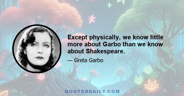 Except physically, we know little more about Garbo than we know about Shakespeare.