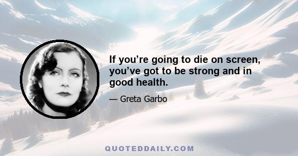 If you’re going to die on screen, you’ve got to be strong and in good health.