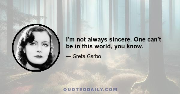 I'm not always sincere. One can't be in this world, you know.