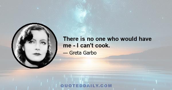 There is no one who would have me - I can't cook.