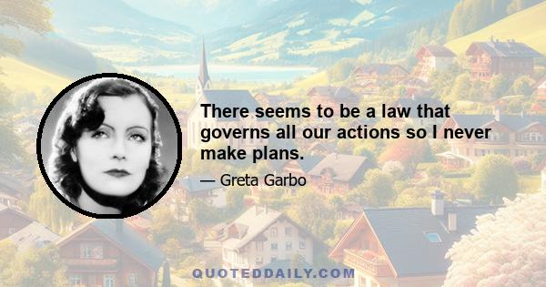 There seems to be a law that governs all our actions so I never make plans.