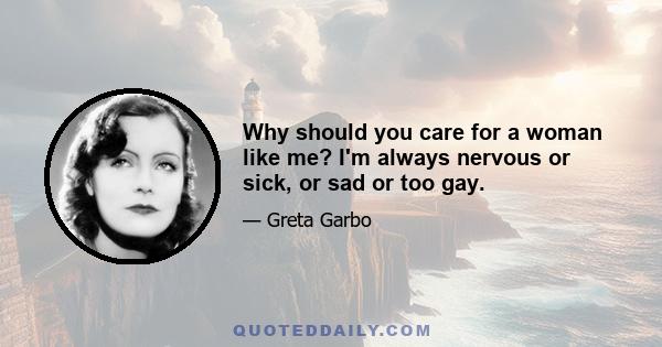 Why should you care for a woman like me? I'm always nervous or sick, or sad or too gay.