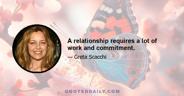 A relationship requires a lot of work and commitment.