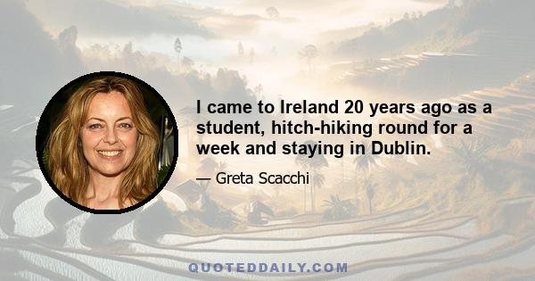 I came to Ireland 20 years ago as a student, hitch-hiking round for a week and staying in Dublin.