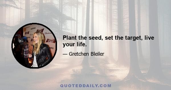 Plant the seed, set the target, live your life.