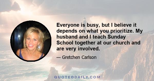 Everyone is busy, but I believe it depends on what you prioritize. My husband and I teach Sunday School together at our church and are very involved.