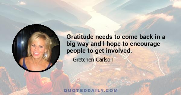 Gratitude needs to come back in a big way and I hope to encourage people to get involved.