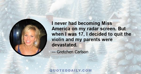 I never had becoming Miss America on my radar screen. But when I was 17, I decided to quit the violin and my parents were devastated.