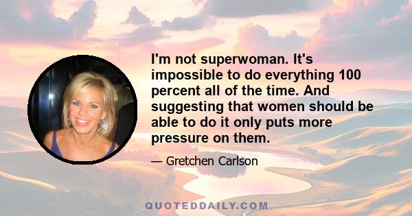 I'm not superwoman. It's impossible to do everything 100 percent all of the time. And suggesting that women should be able to do it only puts more pressure on them.