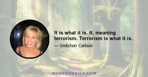 It is what it is. It, meaning terrorism. Terrorism is what it is.