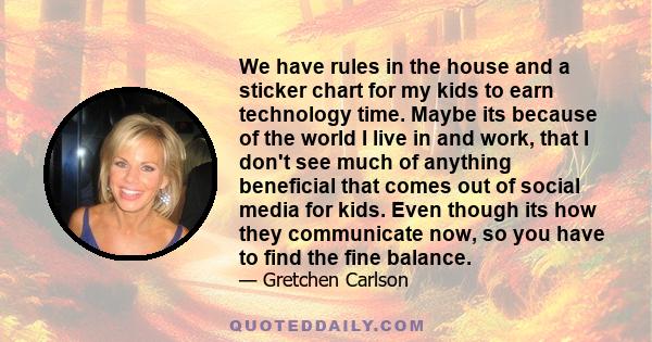 We have rules in the house and a sticker chart for my kids to earn technology time. Maybe its because of the world I live in and work, that I don't see much of anything beneficial that comes out of social media for