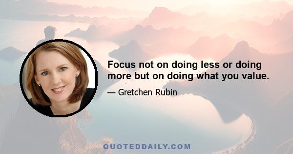 Focus not on doing less or doing more but on doing what you value.