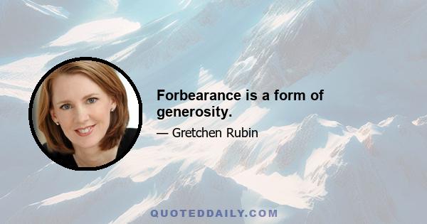 Forbearance is a form of generosity.