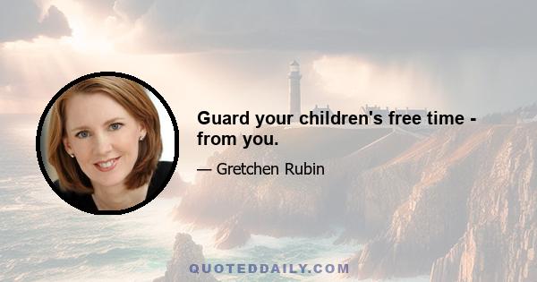 Guard your children's free time - from you.