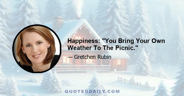 Happiness: You Bring Your Own Weather To The Picnic.