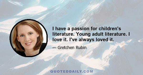 I have a passion for children's literature. Young adult literature. I love it. I've always loved it.