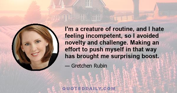 I'm a creature of routine, and I hate feeling incompetent, so I avoided novelty and challenge. Making an effort to push myself in that way has brought me surprising boost.